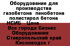 Оборудование для производства газобетона, пенобетона, полистирол бетона. НСИБ › Цена ­ 100 000 - Все города Бизнес » Оборудование   . Ставропольский край,Кисловодск г.